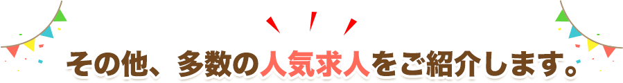 その他、多数の人気求人をご紹介します。